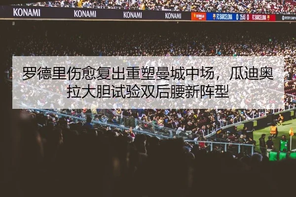 罗德里伤愈复出重塑曼城中场，瓜迪奥拉大胆试验双后腰新阵型